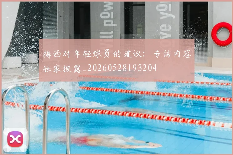梅西对年轻球员的建议：专访内容独家披露_20260528193204