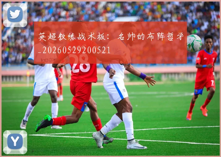 英超教练战术板：名帅的布阵哲学_20260529200521