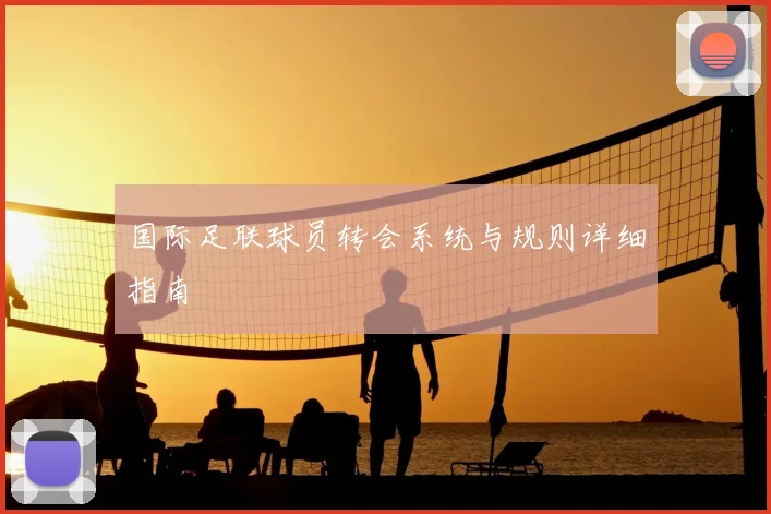 国际足联球员转会系统与规则详细指南