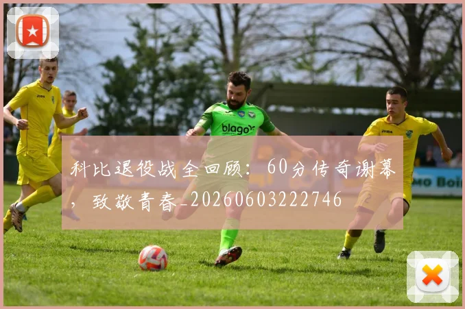 科比退役战全回顾:60分传奇谢幕,致敬青春_20260603222746