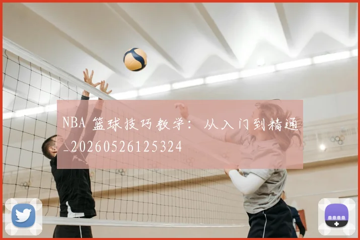 NBA 篮球技巧教学:从入门到精通_20260526125324