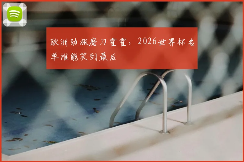 欧洲劲旅磨刀霍霍，2026世界杯名单谁能笑到最后