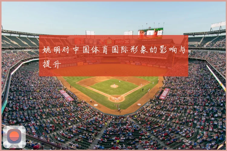 姚明对中国体育国际形象的影响与提升