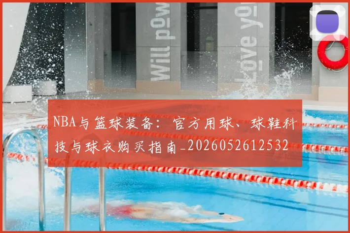 NBA与篮球装备:官方用球、球鞋科技与球衣购买指南_20260526125328_20260606165555