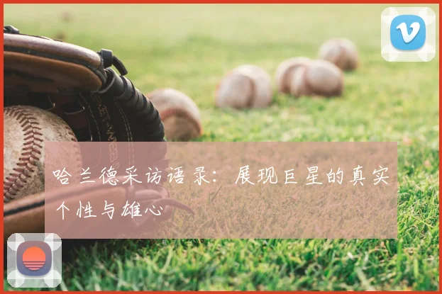 哈兰德采访语录:展现巨星的真实个性与雄心