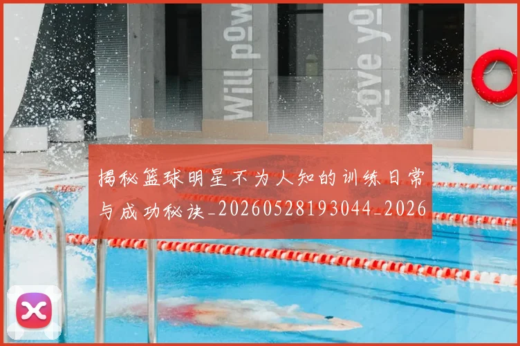 揭秘篮球明星不为人知的训练日常与成功秘诀_20260528193044_20260609201534