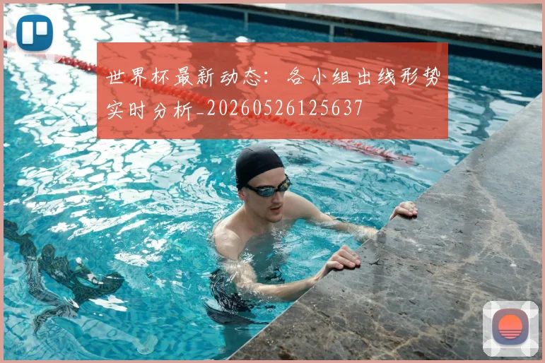 世界杯最新动态：各小组出线形势实时分析_20260526125637