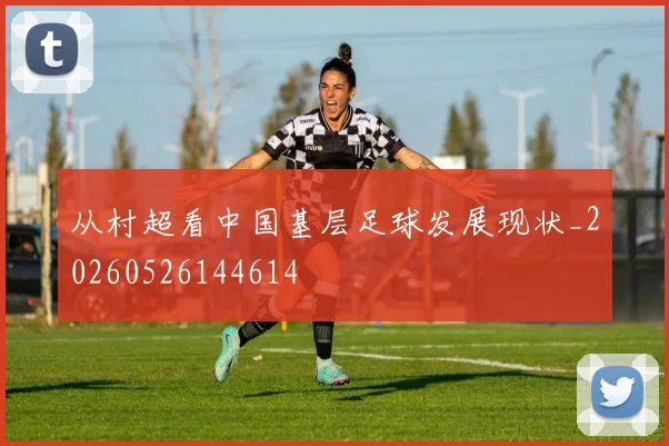 从村超看中国基层足球发展现状_20260526144614