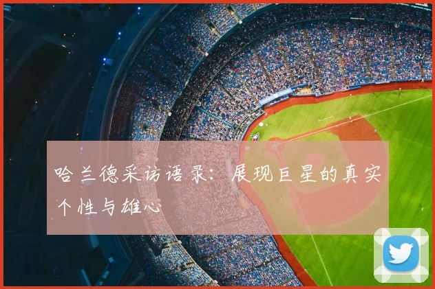 哈兰德采访语录:展现巨星的真实个性与雄心