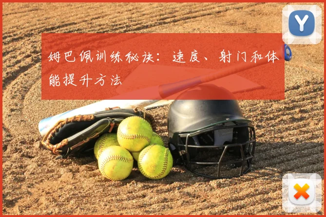 姆巴佩训练秘诀：速度、射门和体能提升方法